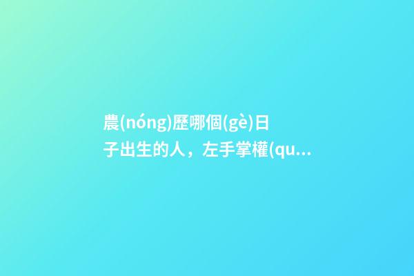 農(nóng)歷哪個(gè)日子出生的人，左手掌權(quán)右手握財(cái)，一輩子非富即貴！